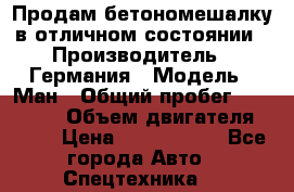 Продам бетономешалку в отличном состоянии › Производитель ­ Германия › Модель ­ Ман › Общий пробег ­ 300 000 › Объем двигателя ­ 293 › Цена ­ 1 400 000 - Все города Авто » Спецтехника   